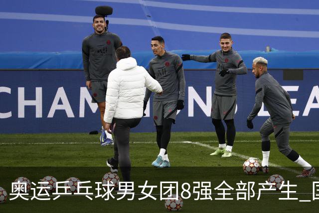 奥运乒乓球男女团8强全部产生 国乒男队将战韩国